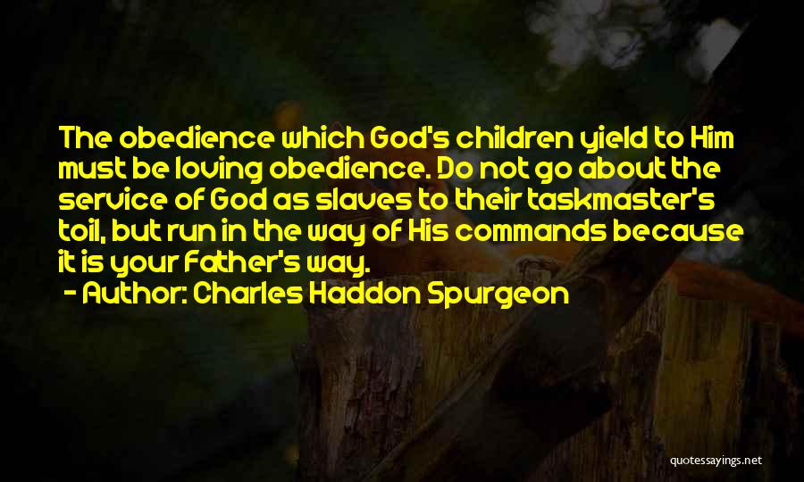 Charles Haddon Spurgeon Quotes: The Obedience Which God's Children Yield To Him Must Be Loving Obedience. Do Not Go About The Service Of God