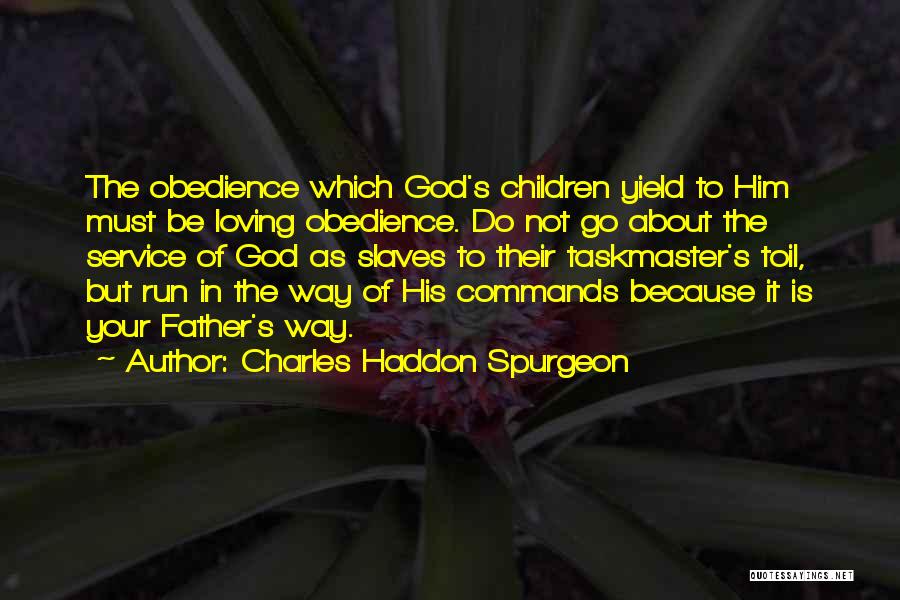 Charles Haddon Spurgeon Quotes: The Obedience Which God's Children Yield To Him Must Be Loving Obedience. Do Not Go About The Service Of God