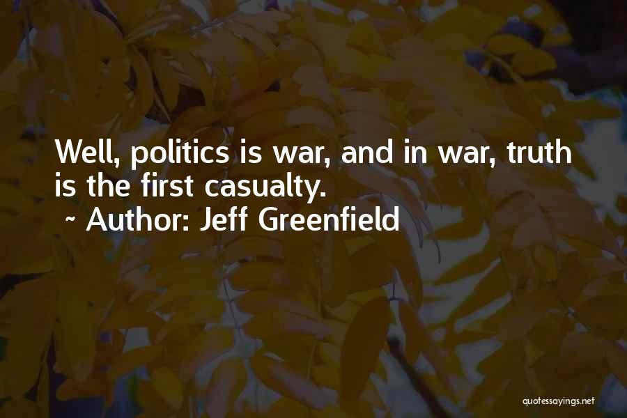 Jeff Greenfield Quotes: Well, Politics Is War, And In War, Truth Is The First Casualty.