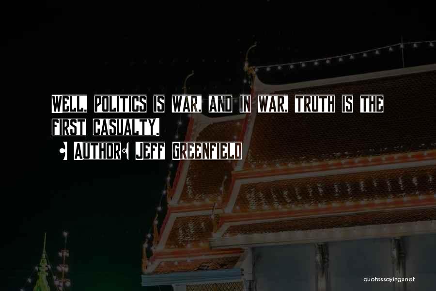 Jeff Greenfield Quotes: Well, Politics Is War, And In War, Truth Is The First Casualty.