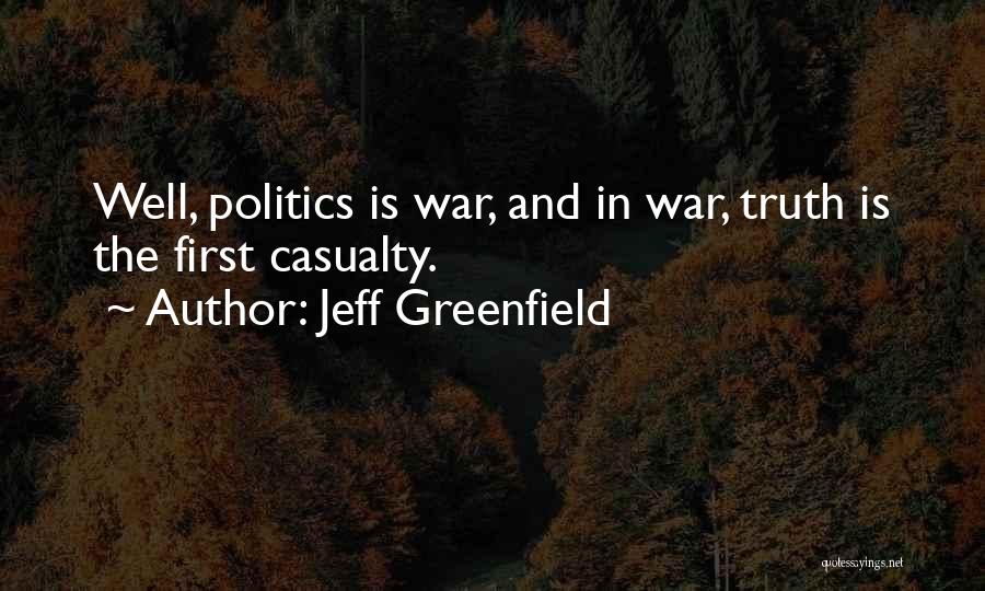 Jeff Greenfield Quotes: Well, Politics Is War, And In War, Truth Is The First Casualty.