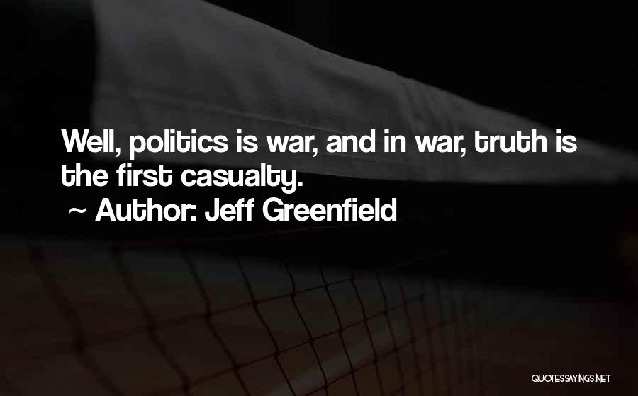 Jeff Greenfield Quotes: Well, Politics Is War, And In War, Truth Is The First Casualty.