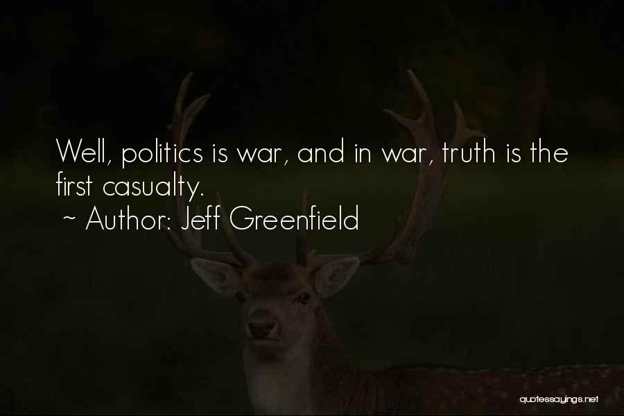 Jeff Greenfield Quotes: Well, Politics Is War, And In War, Truth Is The First Casualty.