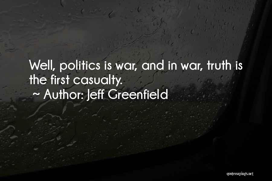 Jeff Greenfield Quotes: Well, Politics Is War, And In War, Truth Is The First Casualty.