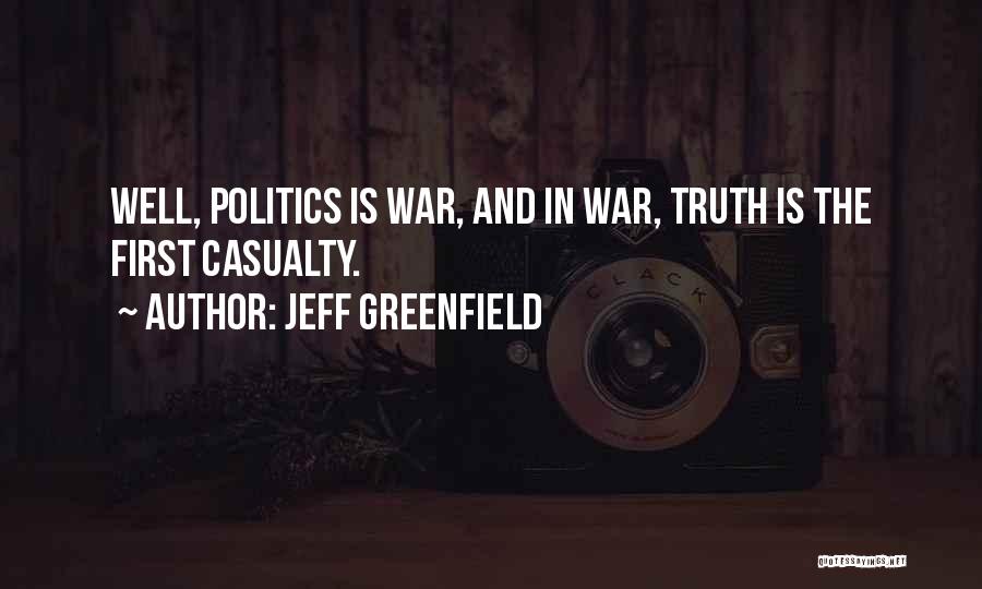 Jeff Greenfield Quotes: Well, Politics Is War, And In War, Truth Is The First Casualty.