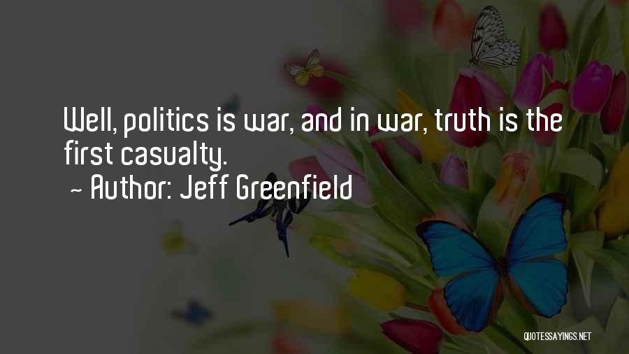 Jeff Greenfield Quotes: Well, Politics Is War, And In War, Truth Is The First Casualty.