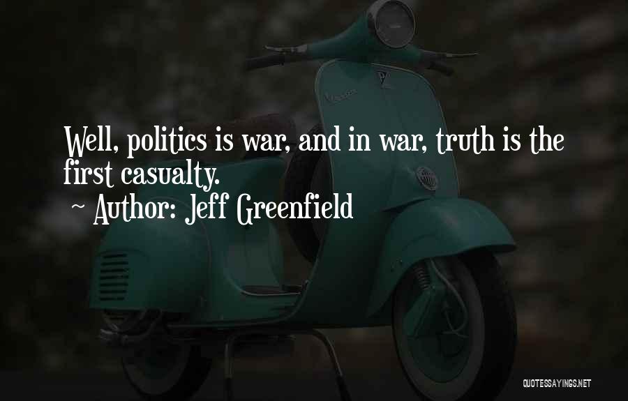 Jeff Greenfield Quotes: Well, Politics Is War, And In War, Truth Is The First Casualty.