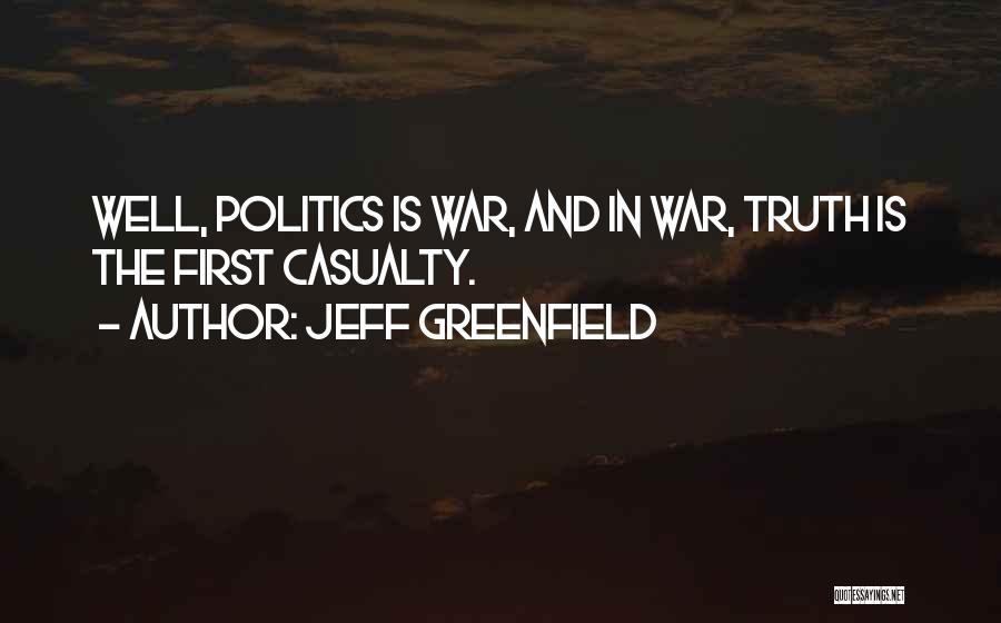 Jeff Greenfield Quotes: Well, Politics Is War, And In War, Truth Is The First Casualty.