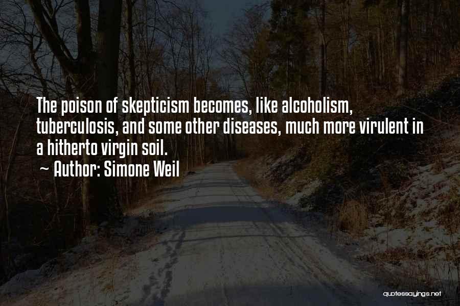 Simone Weil Quotes: The Poison Of Skepticism Becomes, Like Alcoholism, Tuberculosis, And Some Other Diseases, Much More Virulent In A Hitherto Virgin Soil.