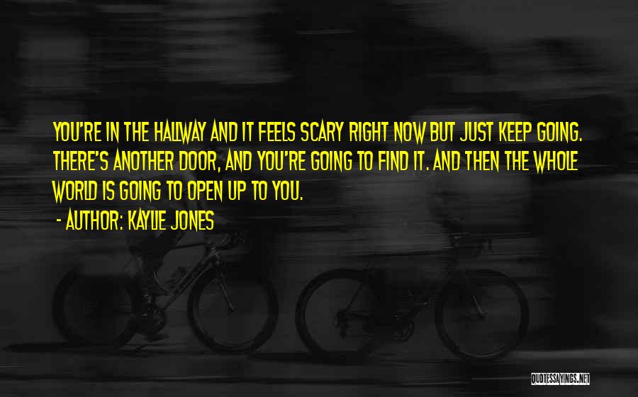Kaylie Jones Quotes: You're In The Hallway And It Feels Scary Right Now But Just Keep Going. There's Another Door, And You're Going