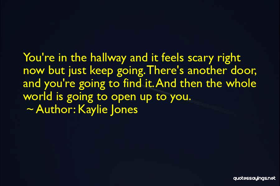 Kaylie Jones Quotes: You're In The Hallway And It Feels Scary Right Now But Just Keep Going. There's Another Door, And You're Going