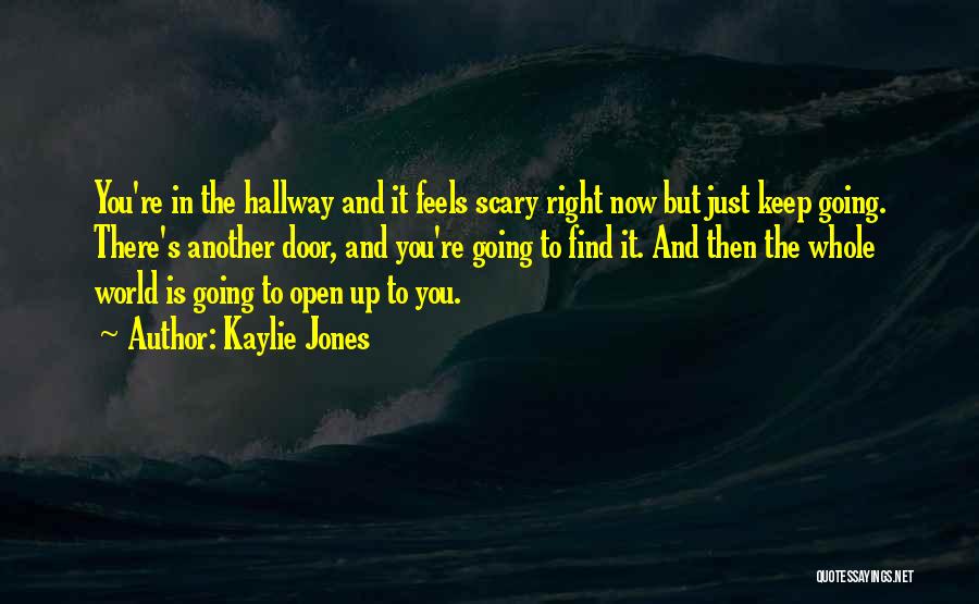 Kaylie Jones Quotes: You're In The Hallway And It Feels Scary Right Now But Just Keep Going. There's Another Door, And You're Going