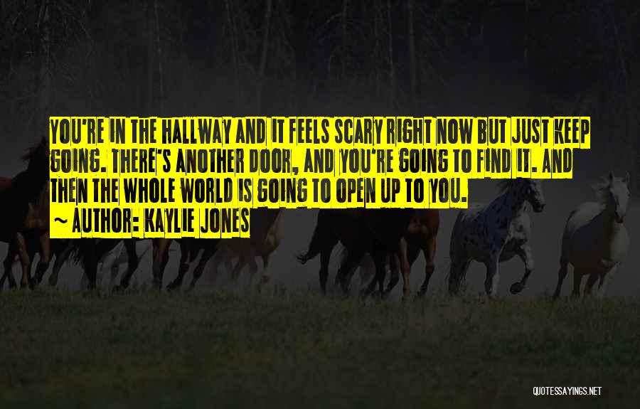 Kaylie Jones Quotes: You're In The Hallway And It Feels Scary Right Now But Just Keep Going. There's Another Door, And You're Going