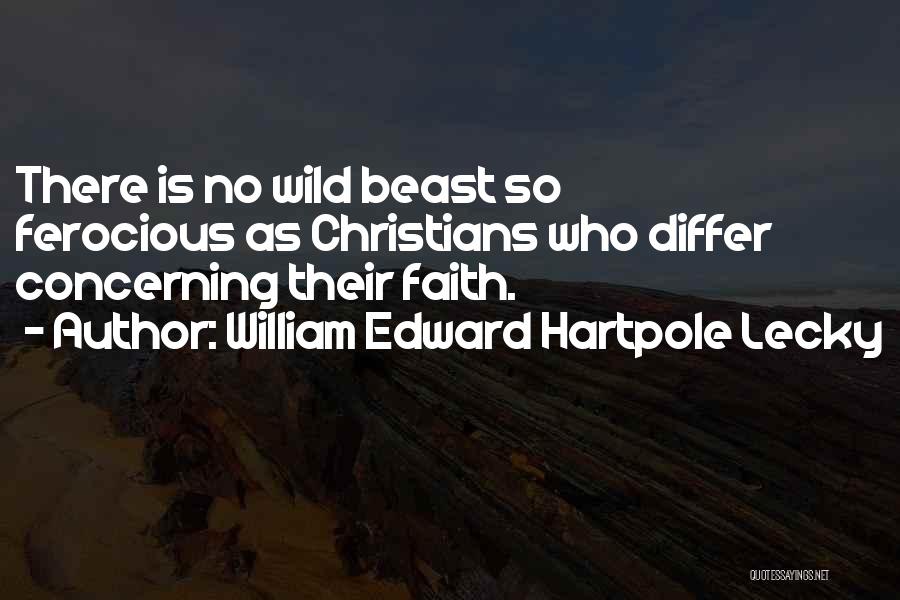 William Edward Hartpole Lecky Quotes: There Is No Wild Beast So Ferocious As Christians Who Differ Concerning Their Faith.