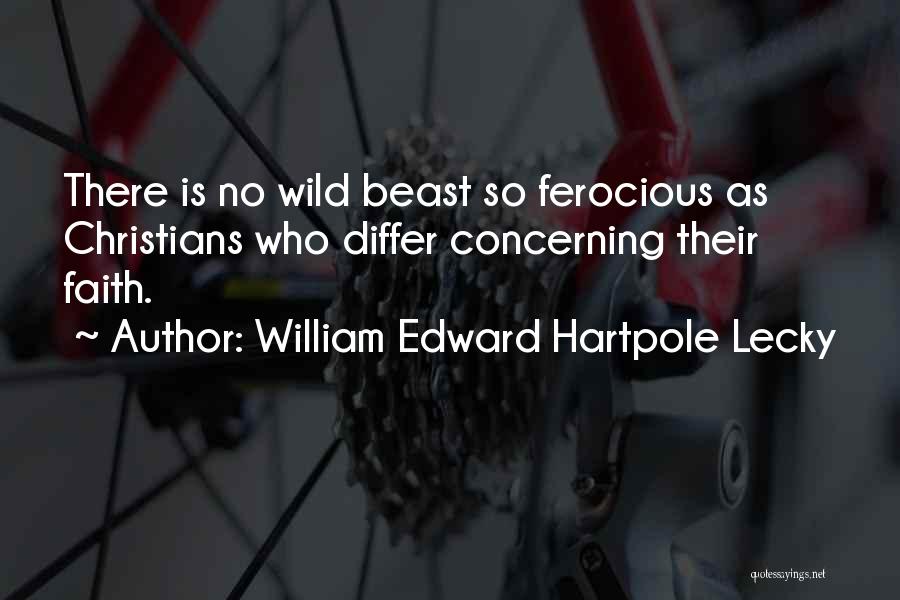 William Edward Hartpole Lecky Quotes: There Is No Wild Beast So Ferocious As Christians Who Differ Concerning Their Faith.