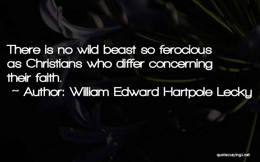 William Edward Hartpole Lecky Quotes: There Is No Wild Beast So Ferocious As Christians Who Differ Concerning Their Faith.