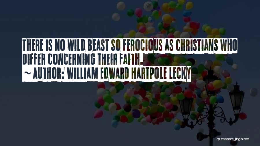 William Edward Hartpole Lecky Quotes: There Is No Wild Beast So Ferocious As Christians Who Differ Concerning Their Faith.