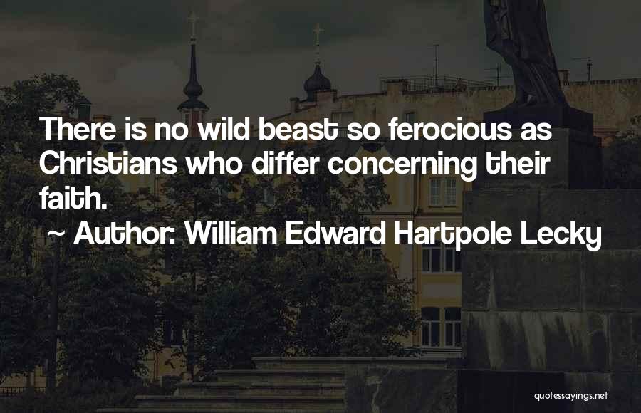 William Edward Hartpole Lecky Quotes: There Is No Wild Beast So Ferocious As Christians Who Differ Concerning Their Faith.