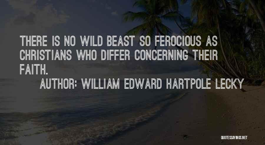William Edward Hartpole Lecky Quotes: There Is No Wild Beast So Ferocious As Christians Who Differ Concerning Their Faith.