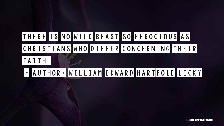 William Edward Hartpole Lecky Quotes: There Is No Wild Beast So Ferocious As Christians Who Differ Concerning Their Faith.