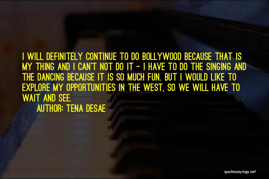 Tena Desae Quotes: I Will Definitely Continue To Do Bollywood Because That Is My Thing And I Can't Not Do It - I