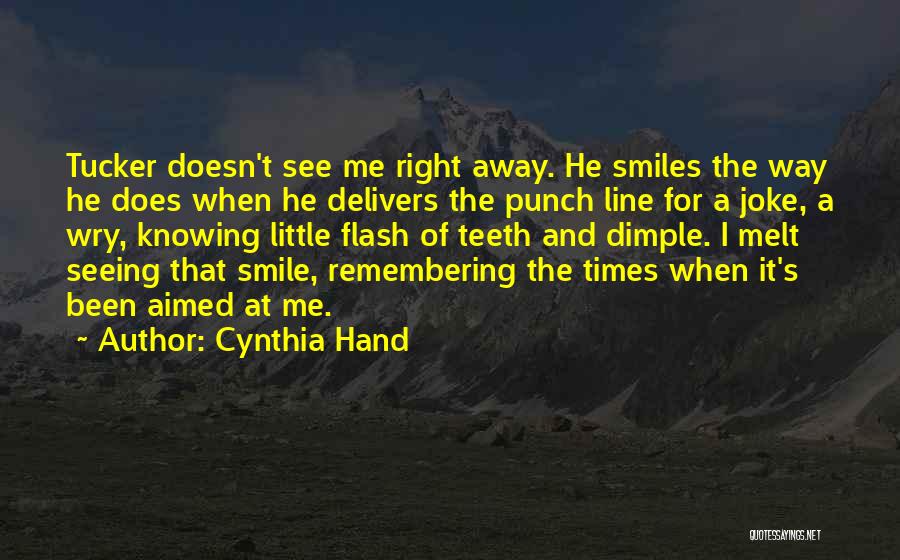 Cynthia Hand Quotes: Tucker Doesn't See Me Right Away. He Smiles The Way He Does When He Delivers The Punch Line For A