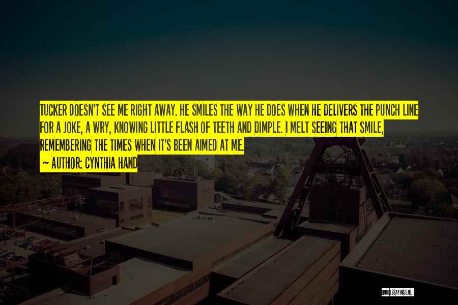 Cynthia Hand Quotes: Tucker Doesn't See Me Right Away. He Smiles The Way He Does When He Delivers The Punch Line For A