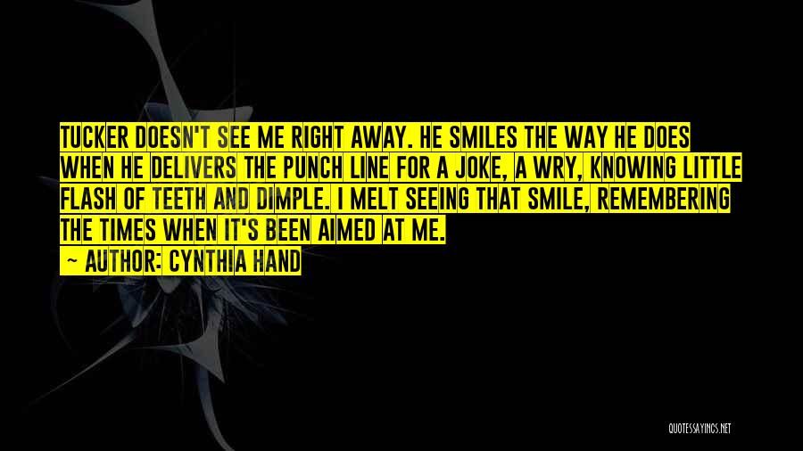 Cynthia Hand Quotes: Tucker Doesn't See Me Right Away. He Smiles The Way He Does When He Delivers The Punch Line For A