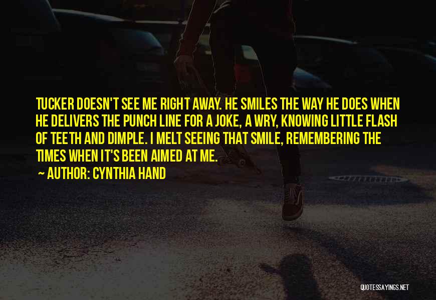 Cynthia Hand Quotes: Tucker Doesn't See Me Right Away. He Smiles The Way He Does When He Delivers The Punch Line For A