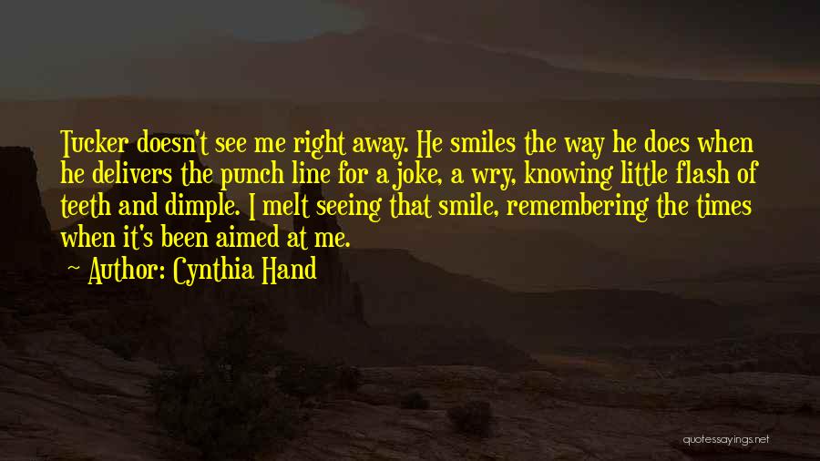 Cynthia Hand Quotes: Tucker Doesn't See Me Right Away. He Smiles The Way He Does When He Delivers The Punch Line For A