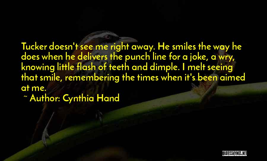 Cynthia Hand Quotes: Tucker Doesn't See Me Right Away. He Smiles The Way He Does When He Delivers The Punch Line For A