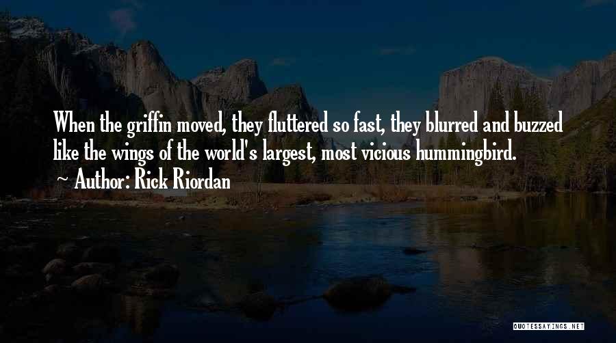 Rick Riordan Quotes: When The Griffin Moved, They Fluttered So Fast, They Blurred And Buzzed Like The Wings Of The World's Largest, Most