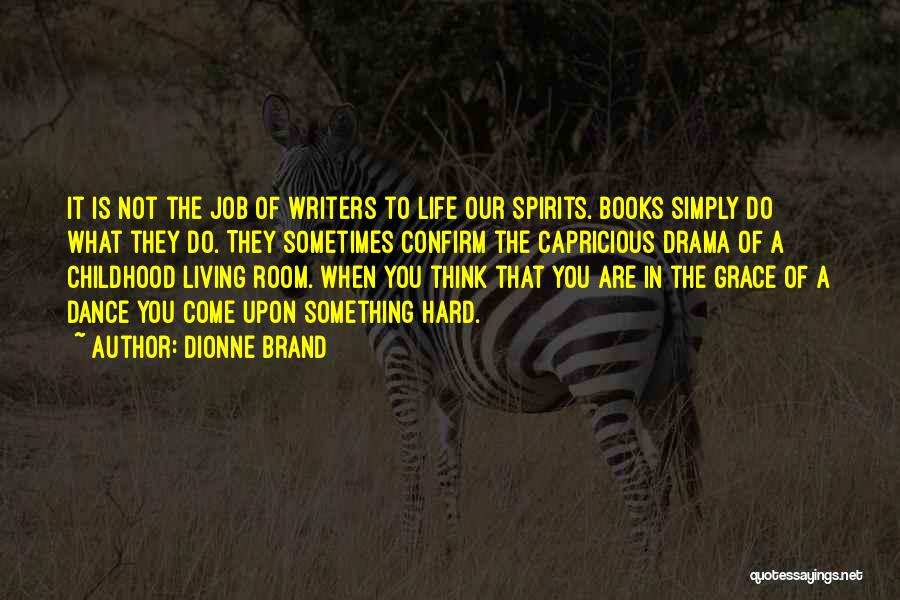 Dionne Brand Quotes: It Is Not The Job Of Writers To Life Our Spirits. Books Simply Do What They Do. They Sometimes Confirm