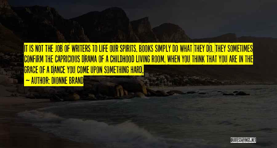 Dionne Brand Quotes: It Is Not The Job Of Writers To Life Our Spirits. Books Simply Do What They Do. They Sometimes Confirm