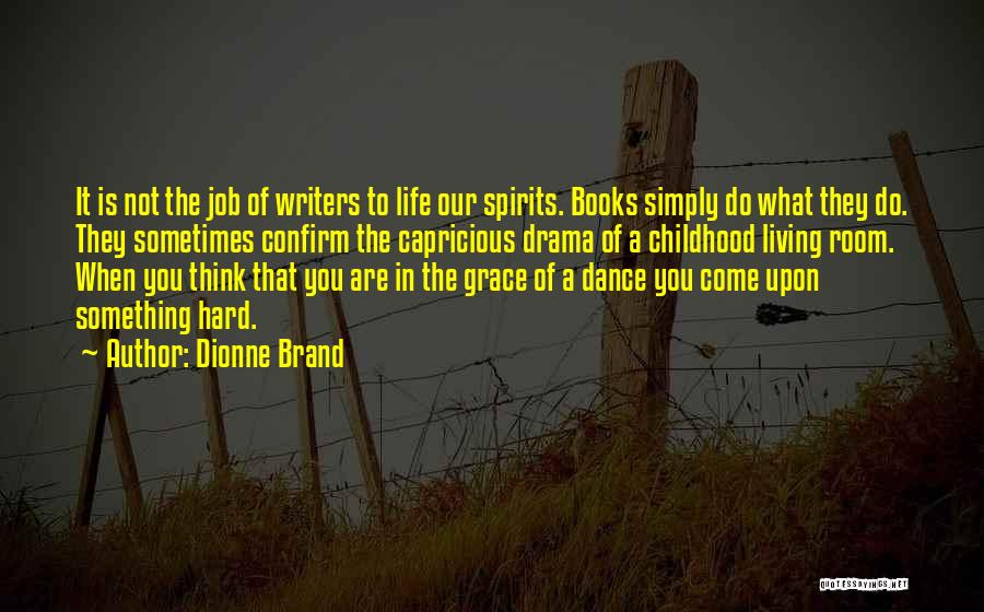 Dionne Brand Quotes: It Is Not The Job Of Writers To Life Our Spirits. Books Simply Do What They Do. They Sometimes Confirm