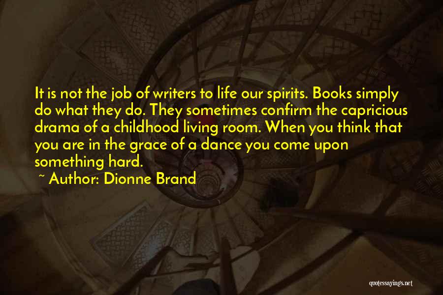 Dionne Brand Quotes: It Is Not The Job Of Writers To Life Our Spirits. Books Simply Do What They Do. They Sometimes Confirm