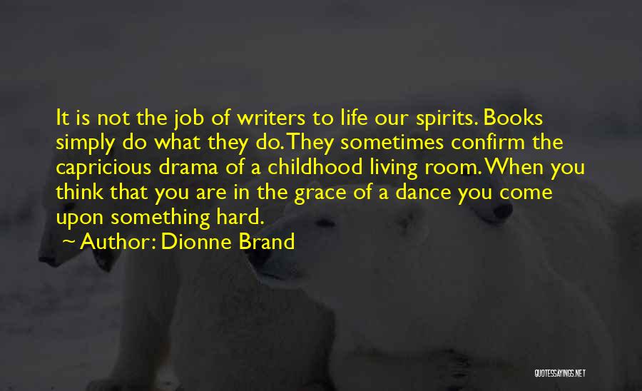 Dionne Brand Quotes: It Is Not The Job Of Writers To Life Our Spirits. Books Simply Do What They Do. They Sometimes Confirm