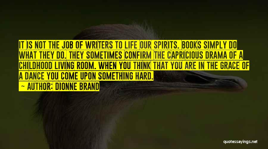 Dionne Brand Quotes: It Is Not The Job Of Writers To Life Our Spirits. Books Simply Do What They Do. They Sometimes Confirm