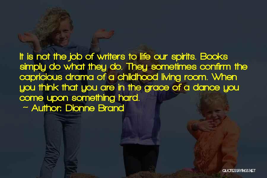 Dionne Brand Quotes: It Is Not The Job Of Writers To Life Our Spirits. Books Simply Do What They Do. They Sometimes Confirm