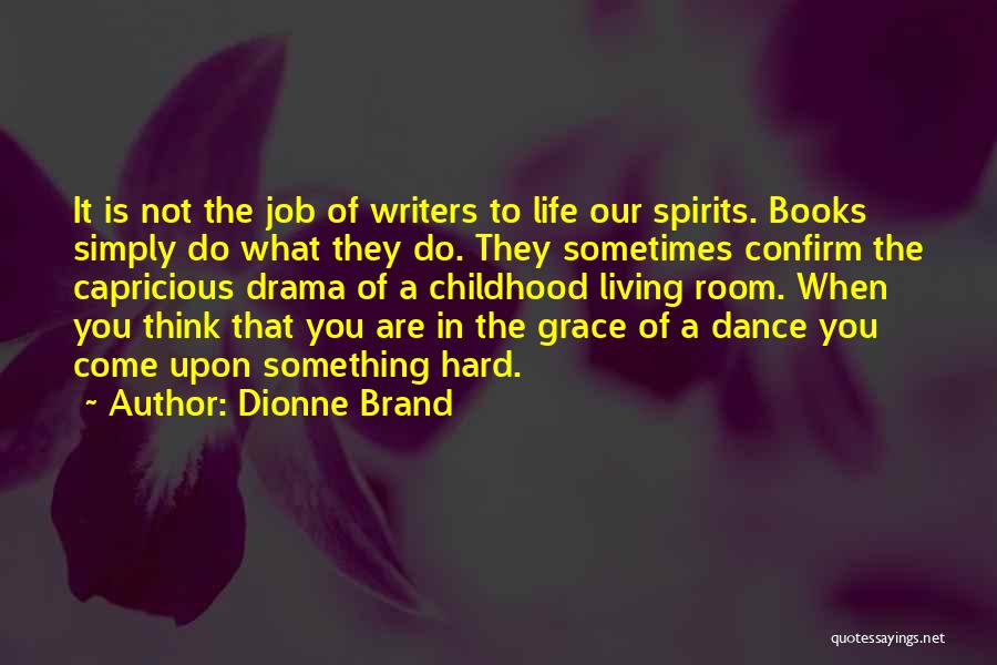 Dionne Brand Quotes: It Is Not The Job Of Writers To Life Our Spirits. Books Simply Do What They Do. They Sometimes Confirm