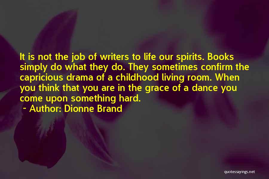 Dionne Brand Quotes: It Is Not The Job Of Writers To Life Our Spirits. Books Simply Do What They Do. They Sometimes Confirm