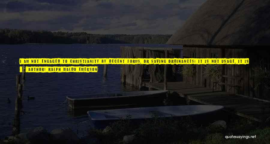 Ralph Waldo Emerson Quotes: I Am Not Engaged To Christianity By Decent Forms, Or Saving Ordinances; It Is Not Usage, It Is Not What
