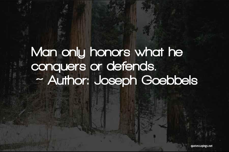 Joseph Goebbels Quotes: Man Only Honors What He Conquers Or Defends.