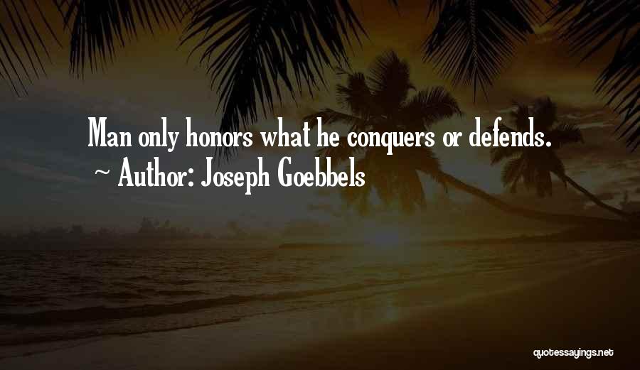 Joseph Goebbels Quotes: Man Only Honors What He Conquers Or Defends.