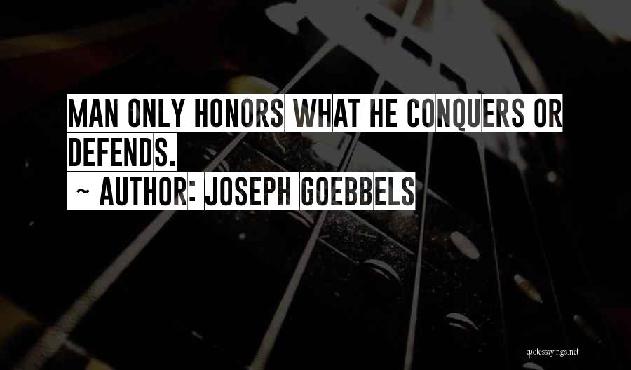 Joseph Goebbels Quotes: Man Only Honors What He Conquers Or Defends.