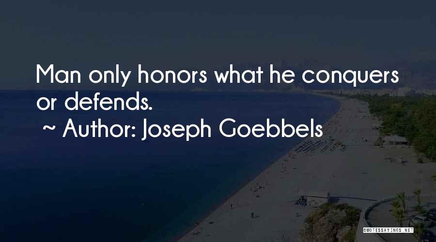 Joseph Goebbels Quotes: Man Only Honors What He Conquers Or Defends.
