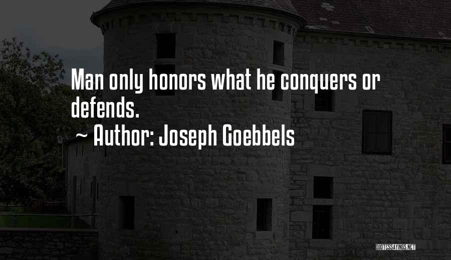 Joseph Goebbels Quotes: Man Only Honors What He Conquers Or Defends.