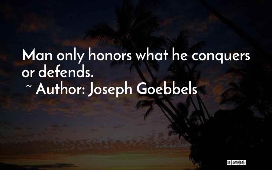 Joseph Goebbels Quotes: Man Only Honors What He Conquers Or Defends.