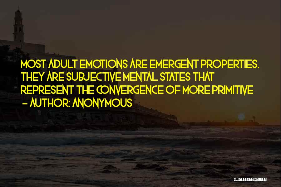 Anonymous Quotes: Most Adult Emotions Are Emergent Properties. They Are Subjective Mental States That Represent The Convergence Of More Primitive