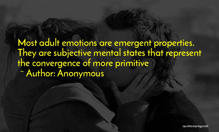 Anonymous Quotes: Most Adult Emotions Are Emergent Properties. They Are Subjective Mental States That Represent The Convergence Of More Primitive